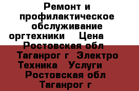 Ремонт и профилактическое обслуживание оргтехники. › Цена ­ 1 - Ростовская обл., Таганрог г. Электро-Техника » Услуги   . Ростовская обл.,Таганрог г.